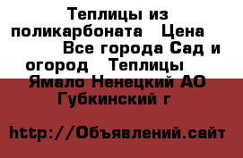 Теплицы из поликарбоната › Цена ­ 12 000 - Все города Сад и огород » Теплицы   . Ямало-Ненецкий АО,Губкинский г.